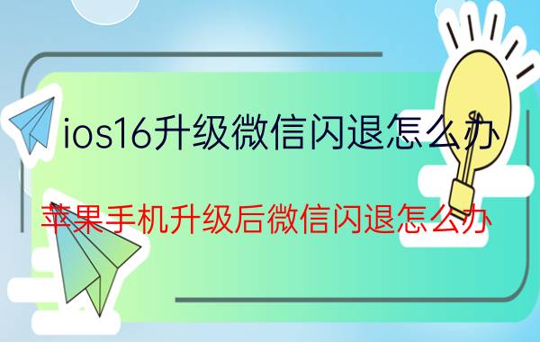 ios16升级微信闪退怎么办 苹果手机升级后微信闪退怎么办？